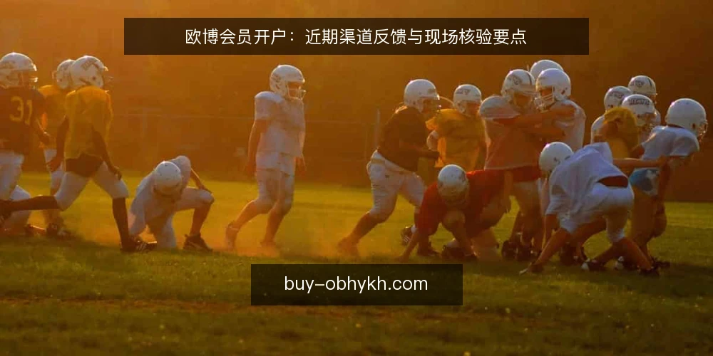 欧博会员开户：近期渠道反馈与现场核验要点 — 当下开户流程中的信号观察 配图