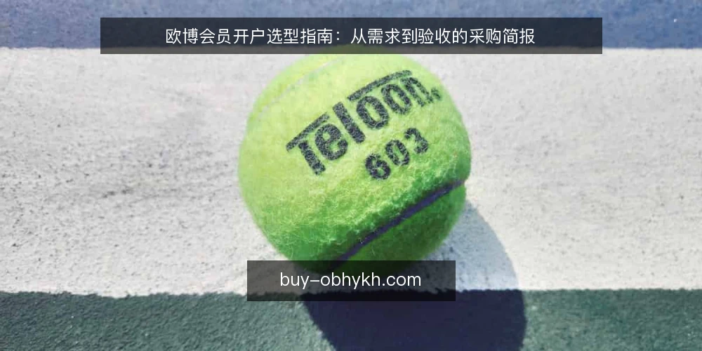 欧博会员开户选型指南：从需求到验收的采购简报 — 明确开户需求与使用边界 配图