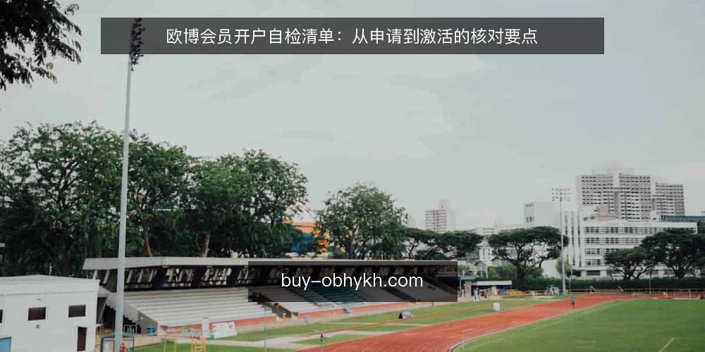 欧博会员开户自检清单：从申请到激活的核对要点 — 为何现在需要自检开户进度 配图