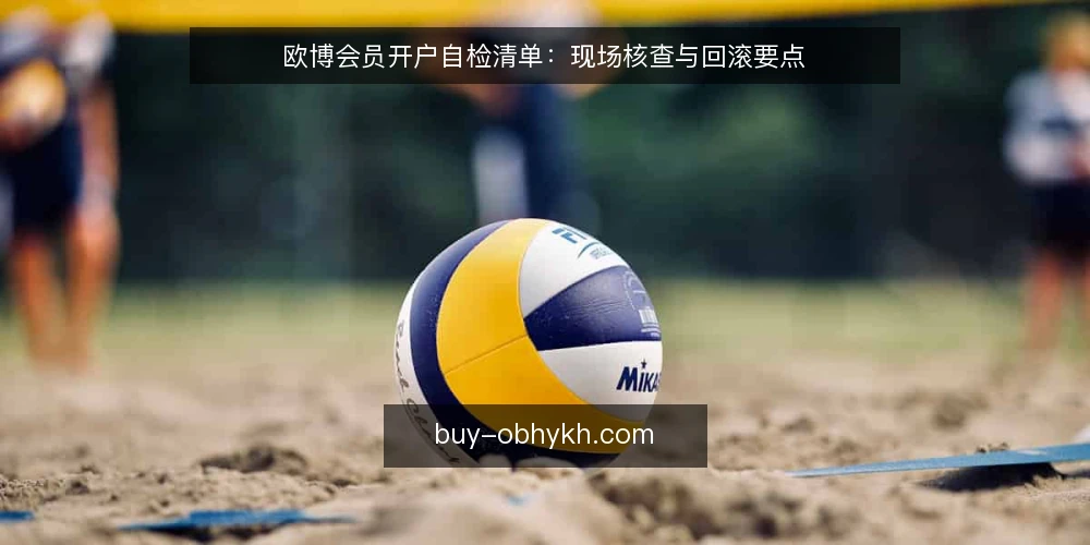 欧博会员开户自检清单：现场核查与回滚要点 — 现场信号：哪些迹象需要立即核查 配图