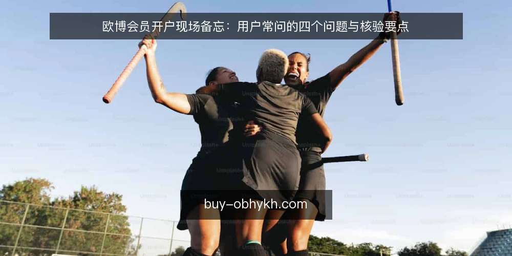 欧博会员开户现场备忘：用户常问的四个问题与核验要点 — 现场要盯哪些信号？ 配图