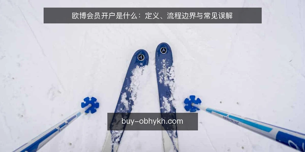 欧博会员开户是什么：定义、流程边界与常见误解 — 什么是欧博会员开户 配图