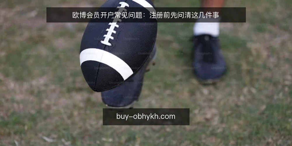 欧博会员开户常见问题：注册前先问清这几件事 — 欧博会员开户常见问题：注册前先问清这几件事 配图
